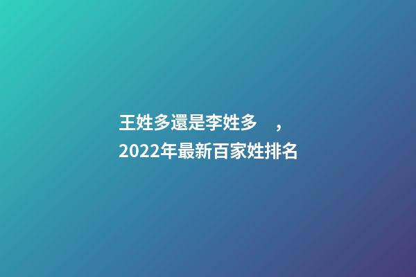 王姓多還是李姓多，2022年最新百家姓排名-第1張-觀點-玄機派